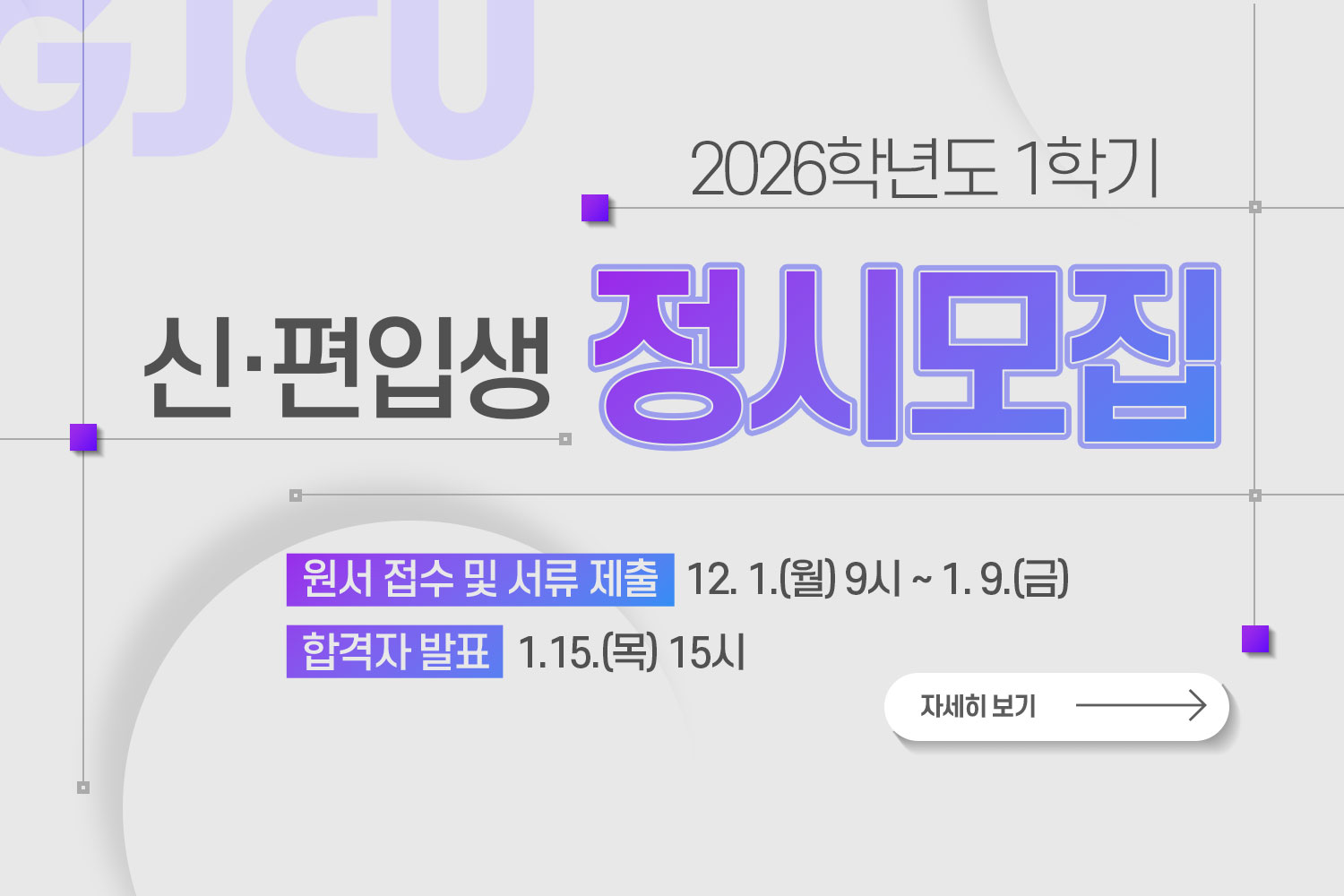  GJCU / 2026학년도 1학기 / 신·편입생 정시모집 / 원서 접수 및 서류 제출: 12. 1.(월) 9시 ~ 1.19.(금) / 합격자 발표: 1.15.(목) 15시 / 자세히보기
