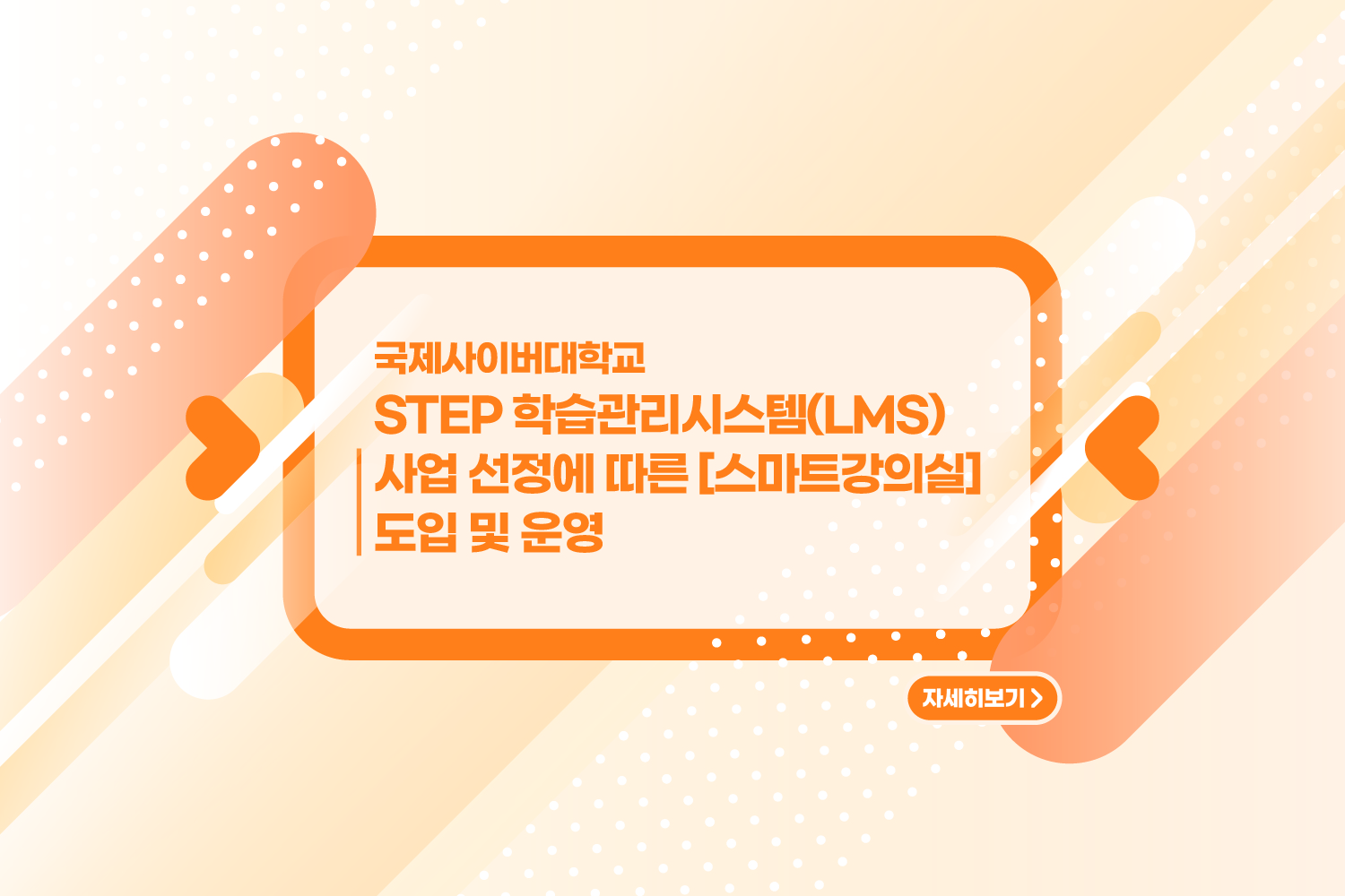 국제사이버대학교, / STEP 학습관리시스템(LMS) 사업 선정에 따른 '스마트강의실' 도입 및 운영 / 자세히 보기