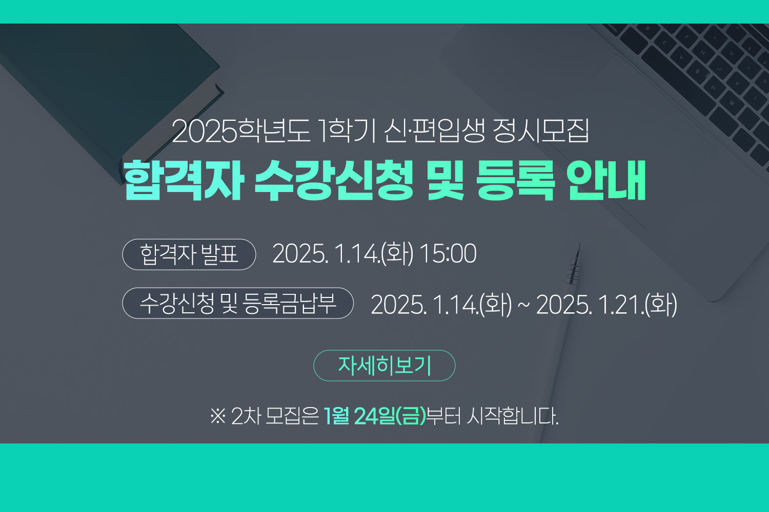 2025학년도 1학기 신‧편입생 정시모집 / 합격자 수강신청 및 등록 안내 / 합격자 발표 : 2025. 1.14.(화) 15:00  / 수강신청 및 등록금납부 : 2025. 1.14.(화) ~ 2025. 1.21.(화) / 자세히보기 / ※ 2차 모집은 1월 24일(금)부터 시작합니다.