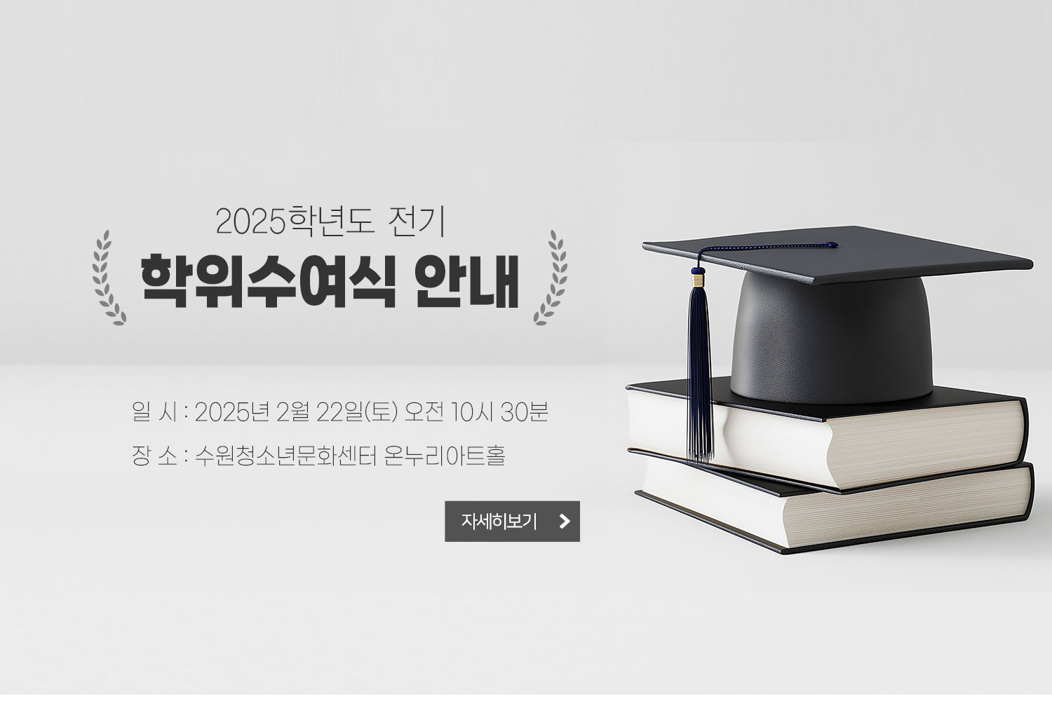 2025학년도 전기 학위수여식 안내 / 일 시 : 2025년 2월 22일(토) 오전 10시 30분 / 장 소 : 수원청소년문화센터 온누리아트홀 / 자세히보기