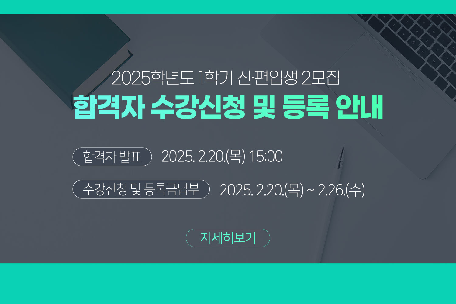 2025학년도 1학기 신·편입생 2모집 합격자 수강신청 및 등록 안내 / 합격자 발표: 2025. 2.20.(목) 15:00 / 수강신청 및 등록금납부: 2025. 2.20.(목) ~ 2.26.(수)/ 자세히보기 